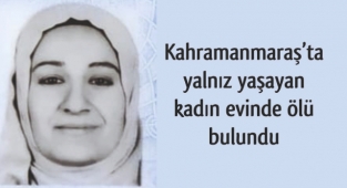 Kahramanmaraş’ta yalnız yaşayan kadın evinde ölü bulundu