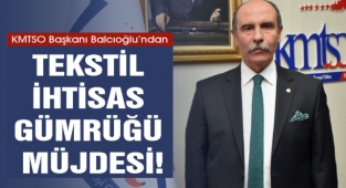 KMTSO Başkanı Balcıoğlu’ndan Tekstil İhtisas Gümrüğü Müjdesi!