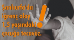 Şanlıurfa'da iğrenç olay: 1,5 yaşındaki çocuğa tecavüz.