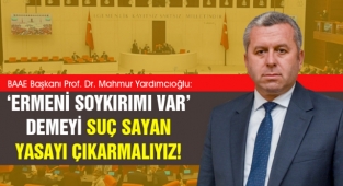 Yardımcıoğlu: ‘Ermeni soykırımı var’ demeyi suç sayan yasayı çıkarmalıyız!