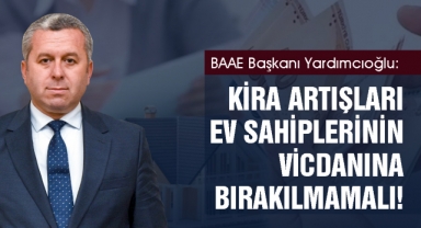 BAAE Başkanı Yardımcıoğlu: Kira artışları ev sahiplerinin vicdanına bırakılmamalı!