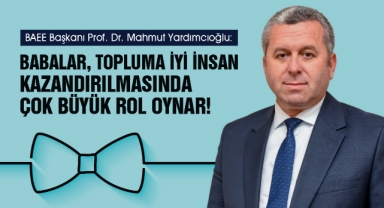 Yardımcıoğlu: Babalar, topluma iyi insan kazandırılmasında çok büyük rol oynar!