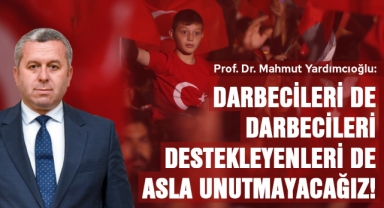 Yardımcıoğlu: Darbecileri de darbecileri destekleyenleri de asla unutmayacağız!