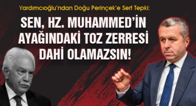 Yardımcıoğlu’ndan Doğu Perinçek’e Sert Tepki: Sen, Hz. Muhammed’in ayağındaki toz zerresi dahi olamazsın!