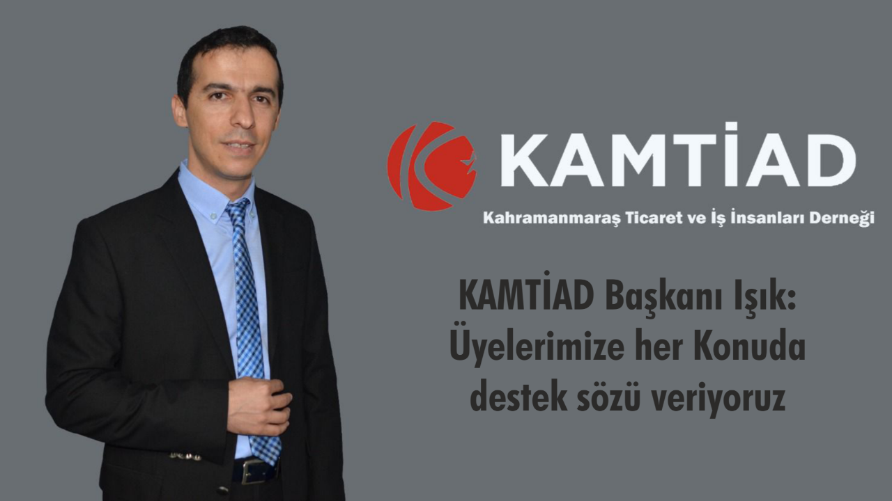KAMTİAD Başkanı Işık: Üyelerimize her Konuda destek sözü veriyoruz