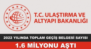 ULAŞTIRMA VE ALTYAPI BAKANLIĞI: 2022 YILINDA TOPLAM GEÇİŞ BELGESİ SAYISI 1.6 MİLYONU AŞTI
