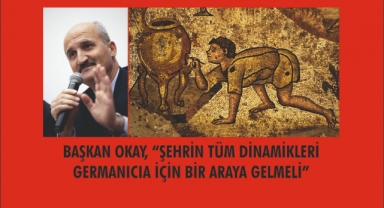 BAŞKAN OKAY, “ŞEHRİN TÜM DİNAMİKLERİ GERMANICIA İÇİN BİR ARAYA GELMELİ”