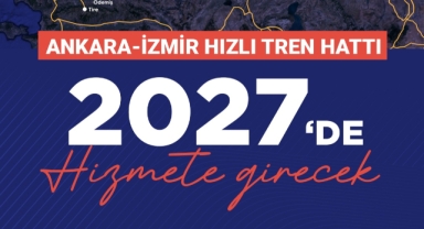 ANKARA-İZMİR HIZLI TREN HATTI 2027'DE HİZMETE GİRECEK