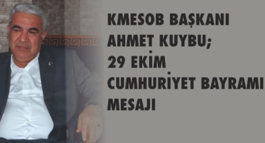 KMESOB BAŞKANI AHMET KUYBU; 29 EKİM CUMHURİYET BAYRAMI MESAJI
