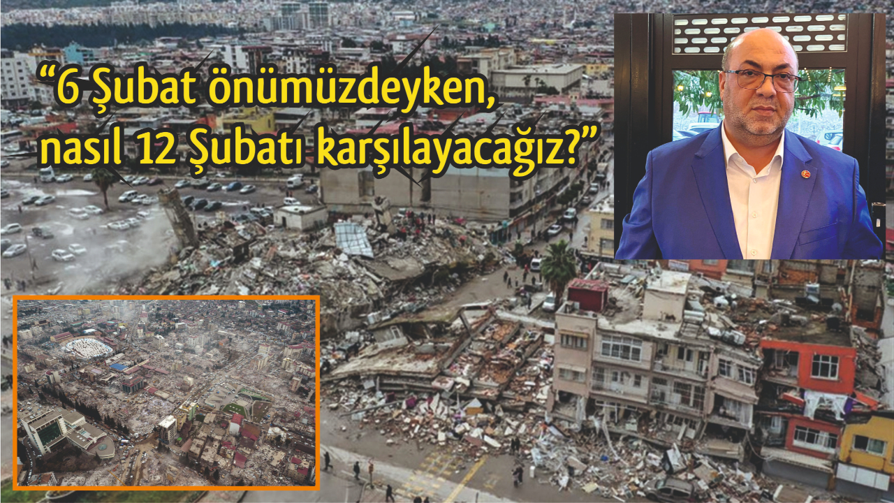 “6 Şubat önümüzdeyken, nasıl 12 Şubatı karşılayacağız?”