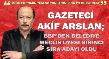 BBP Onikişubat Belediye Meclis Üyesi Birinci Sıra adayı Akif Arslan oldu