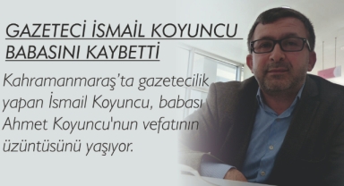 GAZETECİ İSMAİL KOYUNCU BABASINI KAYBETTİ