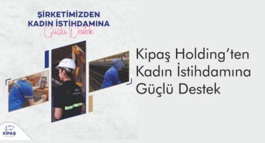 Kipaş Holding’ten Kadın İstihdamına Güçlü Destek
