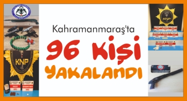 Kahramanmaraş'ta 96 Kişi Yakalandı