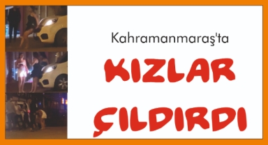 -Kahramanmaraş’ta kızlar çıldırdı