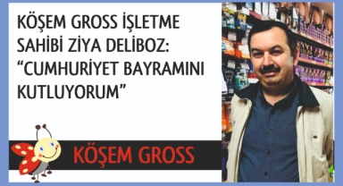 KÖŞEM GROSS İŞLETME SAHİBİ ZİYA DELİBOZ: “CUMHURİYET BAYRAMINI KUTLUYORUM”