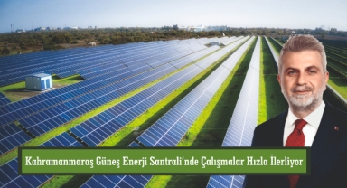 Kahramanmaraş Güneş Enerji Santrali’nde Çalışmalar Hızla İlerliyor
