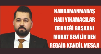 Kahramanmaraş Halı Yıkamacılar Başkanı Murat Sevilir; üç aylar ve Regaip kandili mesajı