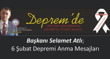 Başkanı Selamet Atlı; 6 Şubat Depremi Anma Mesajları