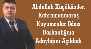 Abdullah Küçükönder, Kahramanmaraş Kuyumcular Odası Başkanlığına Adaylığını Açıkladı