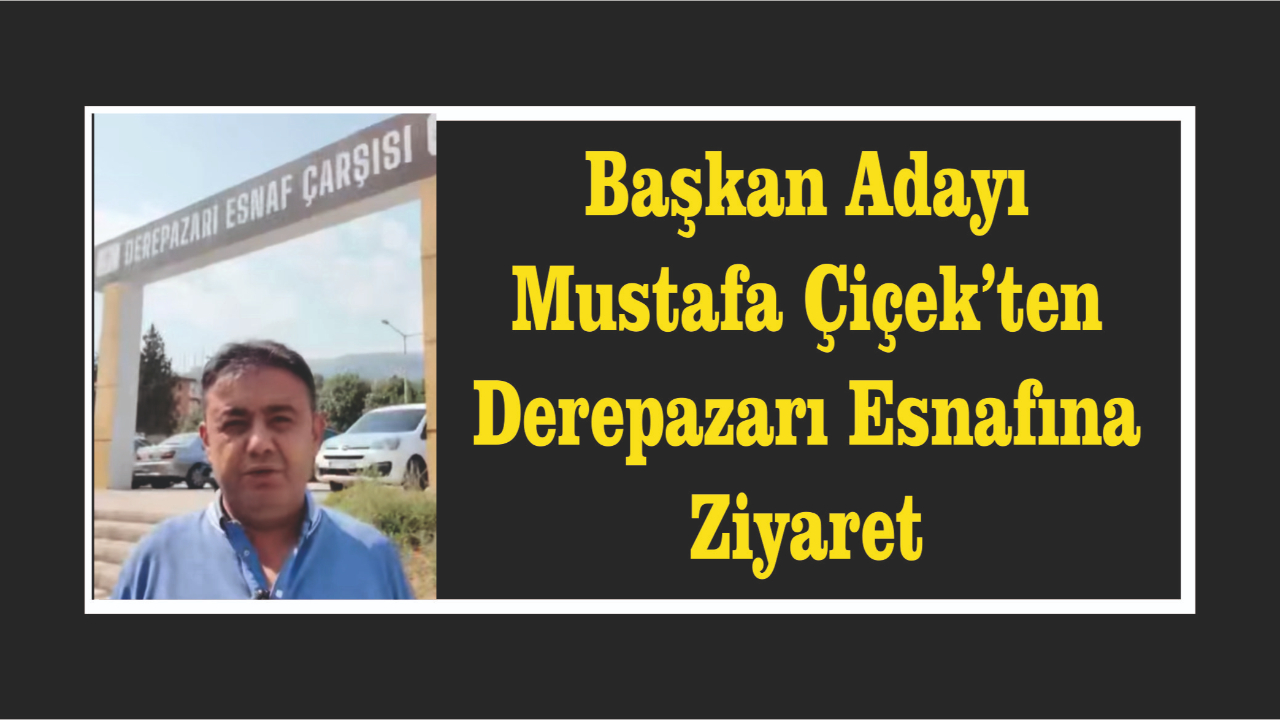 Başkan Adayı Mustafa Çiçek’ten Derepazarı Esnafına Ziyaret