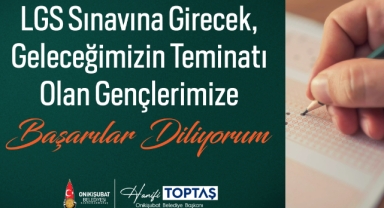 Başkan Toptaş’tan LGS Mesajı: Evlatlarımıza gönülden başarılar diliyorum