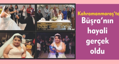 Kahramanmaraş’ta Büşra’nın hayali gerçek oldu 