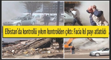 Elbistan’da kontrollü yıkım kontrolden çıktı: Facia kıl payı atlatıldı