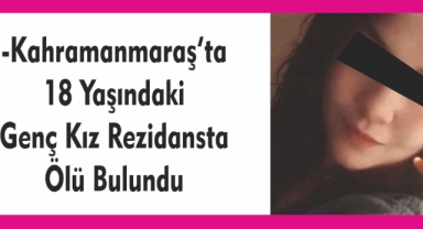 -Kahramanmaraş’ta 18 Yaşındaki Genç Kız Rezidansta Ölü Bulundu