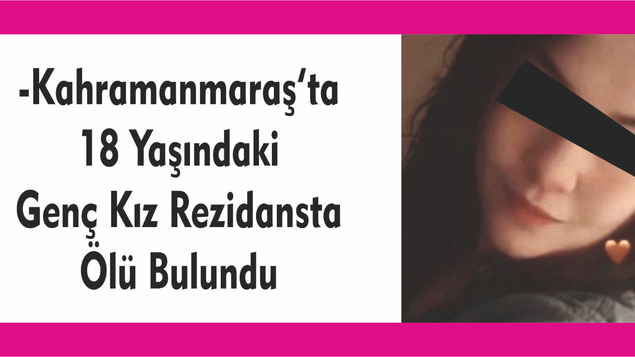 -Kahramanmaraş’ta 18 Yaşındaki Genç Kız Rezidansta Ölü Bulundu