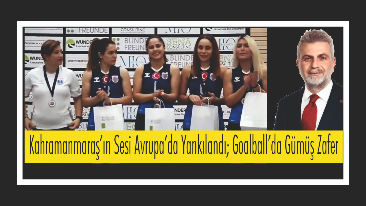 Kahramanmaraş’ın Sesi Avrupa’da Yankılandı; Goalball’da Gümüş Zafer