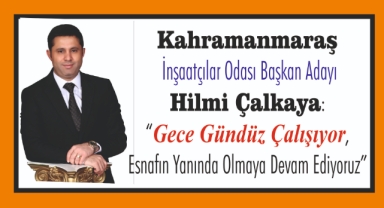 Kahramanmaraş İnşaatçılar Odası Başkan Adayı Hilmi Çalkaya: “Gece Gündüz Çalışıyor, Esnafın Yanında Olmaya Devam Ediyoruz”