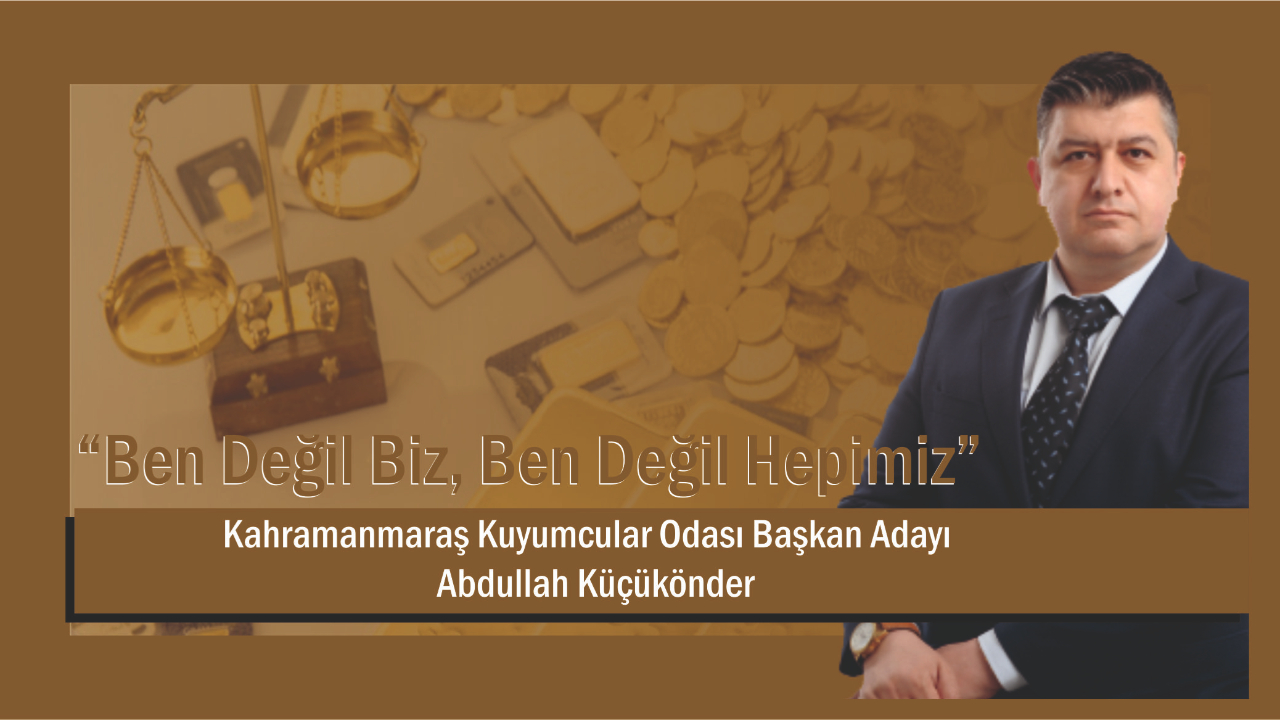 **Kahramanmaraş Kuyumcular Odası Başkan Adayı Abdullah Küçükönder: “Ben Değil Biz, Ben Değil Hepimiz”**