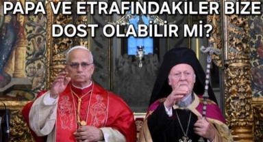 PAPA VE ETRAFINDAKİLER BİZE DOST OLABİLİR Mİ?