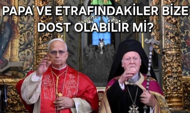 PAPA VE ETRAFINDAKİLER BİZE DOST OLABİLİR Mİ?
