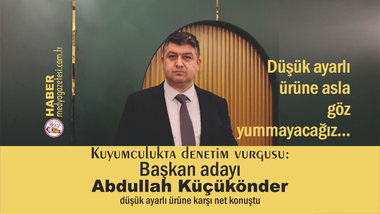 Kuyumculukta denetim vurgusu: Başkan adayı Abdullah Küçükönder düşük ayarlı ürüne karşı net konuştu