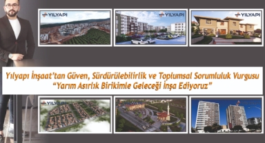 Yılyapı İnşaat’tan Güven, Sürdürülebilirlik ve Toplumsal Sorumluluk Vurgusu