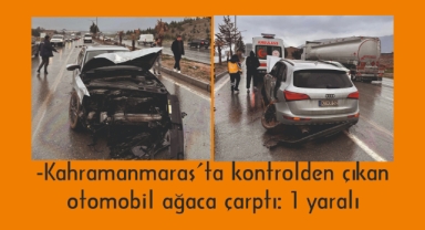-Kahramanmaraş’ta kontrolden çıkan otomobil ağaca çarptı: 1 yaralı 