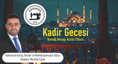 TERZİLER VE KONFEKSİYONCULAR ODASI BAŞKANI MUSTAFA ÇİÇEK’TEN KADİR GECESİ MESAJI