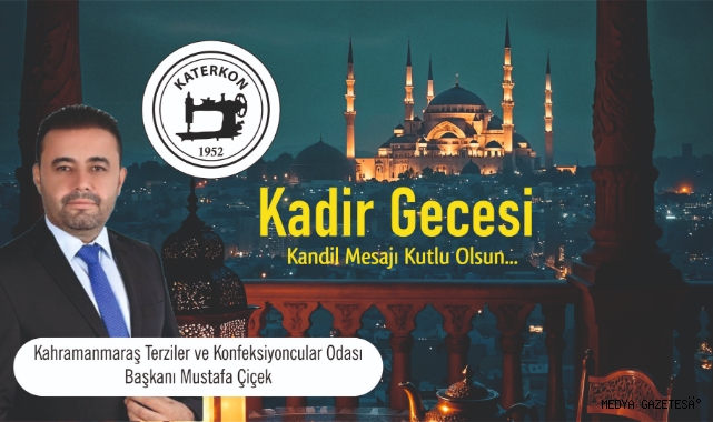 TERZİLER VE KONFEKSİYONCULAR ODASI BAŞKANI MUSTAFA ÇİÇEK’TEN KADİR GECESİ MESAJI