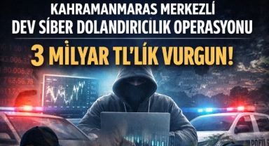 Kahramanmaraş merkezli dev siber dolandırıcılık operasyonu: 3 milyarlık işlem hacmi