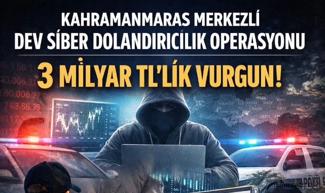 Kahramanmaraş merkezli dev siber dolandırıcılık operasyonu: 3 milyarlık işlem hacmi