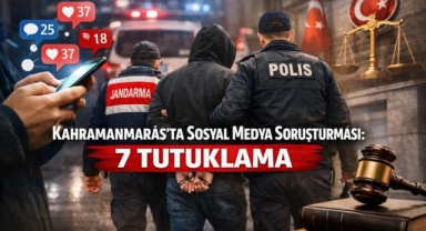 Kahramanmaraş’ta sosyal medya paylaşımlarına soruşturma: 7 tutuklama