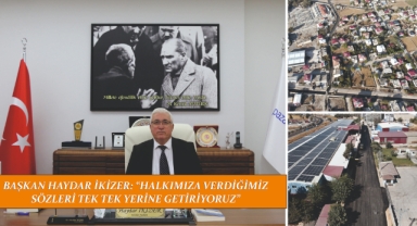 BAŞKAN HAYDAR İKİZER: “HALKIMIZA VERDİĞİMİZ SÖZLERİ TEK TEK YERİNE GETİRİYORUZ”