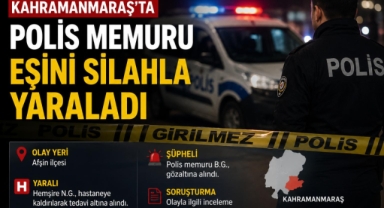 Kahramanmaraş’ta polis memuru eşini silahla yaraladı