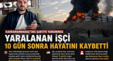 Kahramanmaraş'taki Şantiye Yangınında Yaralanan İşçi 10 Gün Sonra Hayatını Kaybetti
