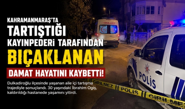 Kahramanmaraş’ta Kayınpederi Tarafından Bıçaklanan Damat Hayatını Kaybetti