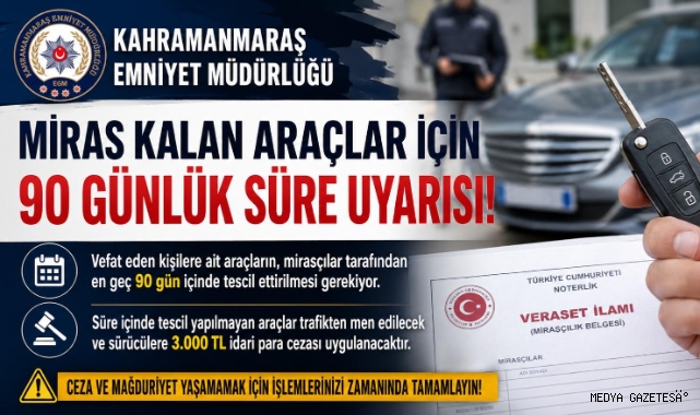 Kahramanmaraş’ta miras kalan araçlar için 90 günlük süre uyarısı 
