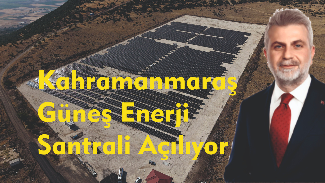 Kahramanmaraş Güneş Enerji Santrali Açılıyor