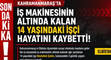 Kahramanmaraş’ta İş Makinesinin Altında Kalan 14 Yaşındaki İşçi Yaşamını Yitirdi